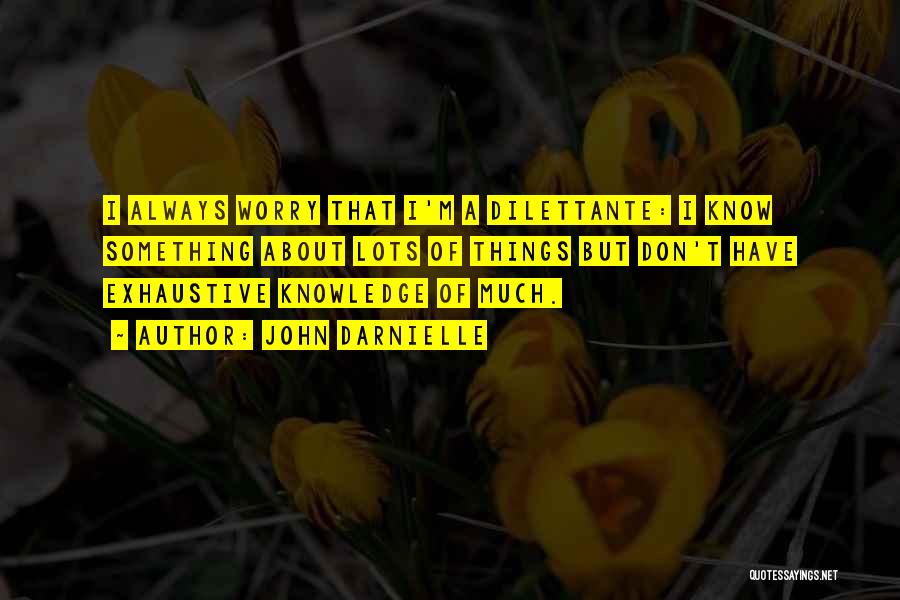 John Darnielle Quotes: I Always Worry That I'm A Dilettante: I Know Something About Lots Of Things But Don't Have Exhaustive Knowledge Of