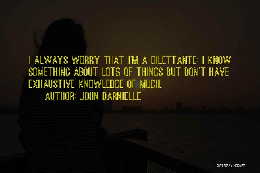 John Darnielle Quotes: I Always Worry That I'm A Dilettante: I Know Something About Lots Of Things But Don't Have Exhaustive Knowledge Of