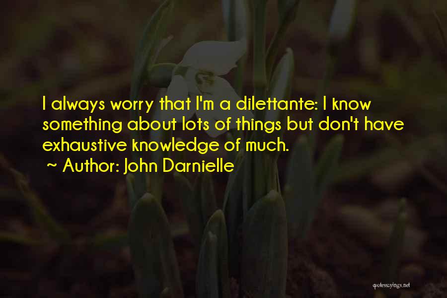 John Darnielle Quotes: I Always Worry That I'm A Dilettante: I Know Something About Lots Of Things But Don't Have Exhaustive Knowledge Of