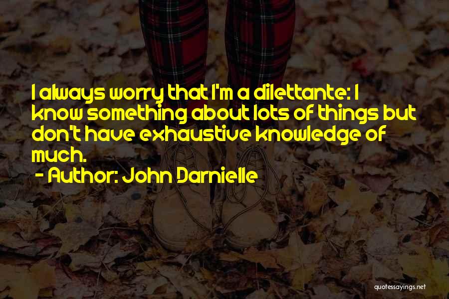 John Darnielle Quotes: I Always Worry That I'm A Dilettante: I Know Something About Lots Of Things But Don't Have Exhaustive Knowledge Of