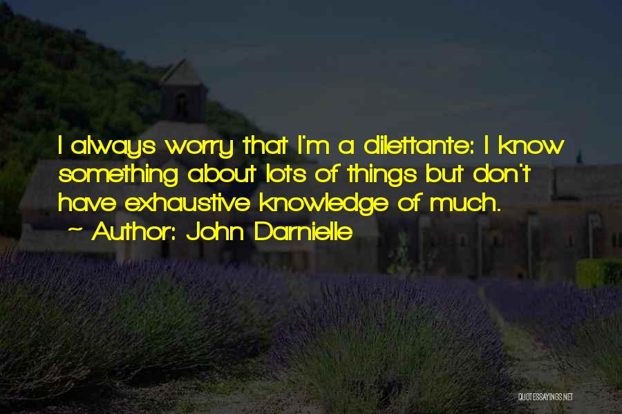 John Darnielle Quotes: I Always Worry That I'm A Dilettante: I Know Something About Lots Of Things But Don't Have Exhaustive Knowledge Of