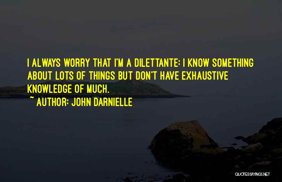 John Darnielle Quotes: I Always Worry That I'm A Dilettante: I Know Something About Lots Of Things But Don't Have Exhaustive Knowledge Of