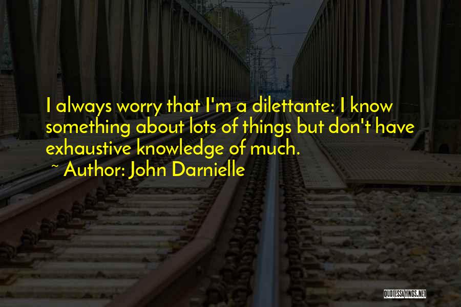 John Darnielle Quotes: I Always Worry That I'm A Dilettante: I Know Something About Lots Of Things But Don't Have Exhaustive Knowledge Of