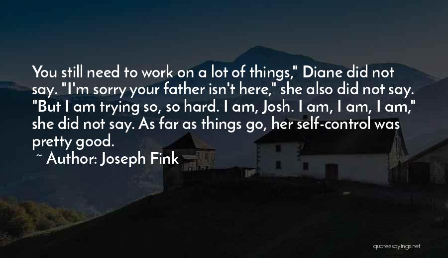 Joseph Fink Quotes: You Still Need To Work On A Lot Of Things, Diane Did Not Say. I'm Sorry Your Father Isn't Here,