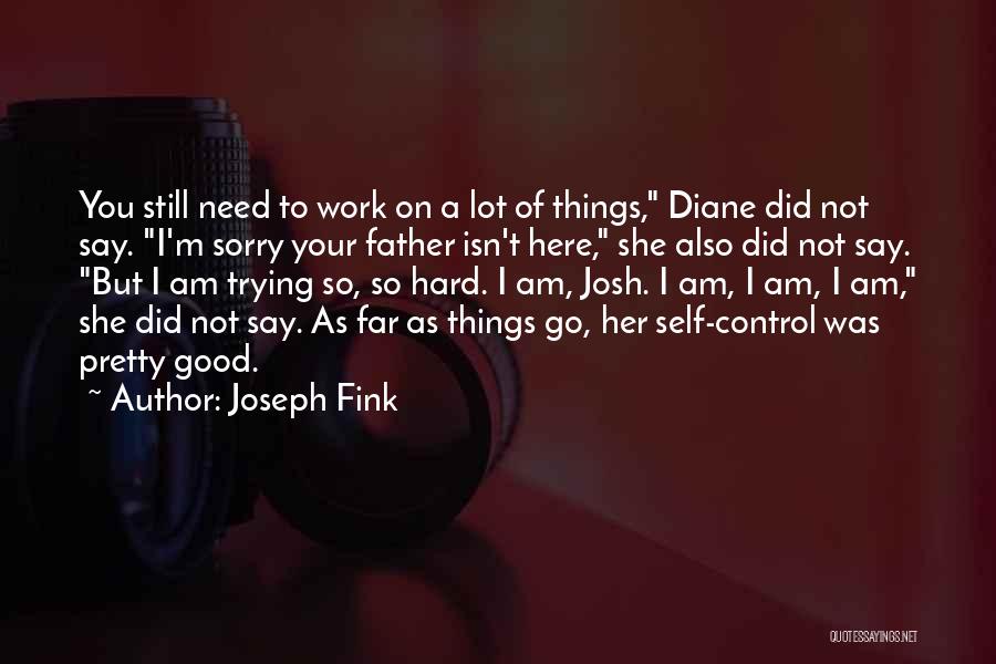 Joseph Fink Quotes: You Still Need To Work On A Lot Of Things, Diane Did Not Say. I'm Sorry Your Father Isn't Here,