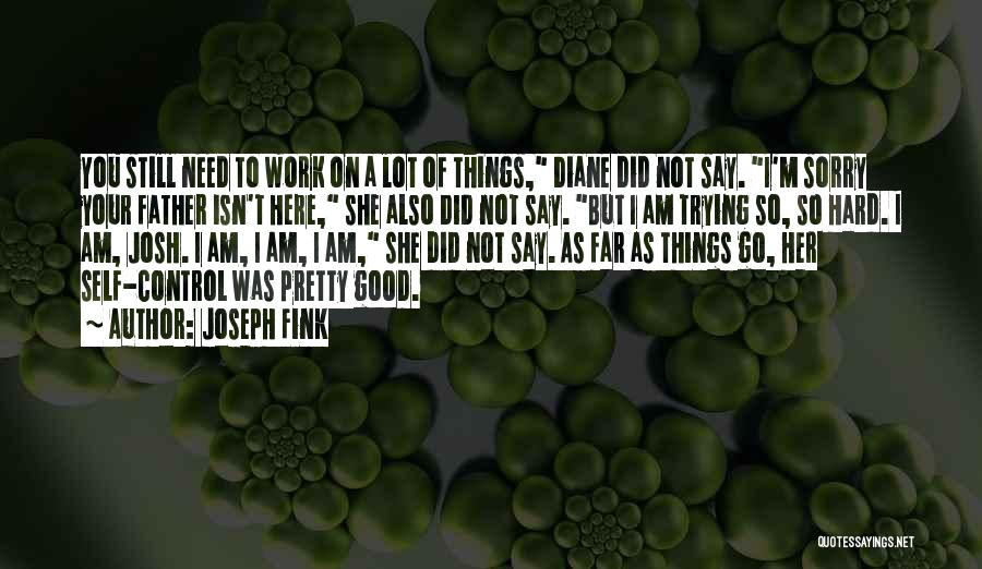 Joseph Fink Quotes: You Still Need To Work On A Lot Of Things, Diane Did Not Say. I'm Sorry Your Father Isn't Here,