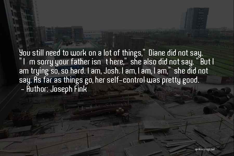 Joseph Fink Quotes: You Still Need To Work On A Lot Of Things, Diane Did Not Say. I'm Sorry Your Father Isn't Here,