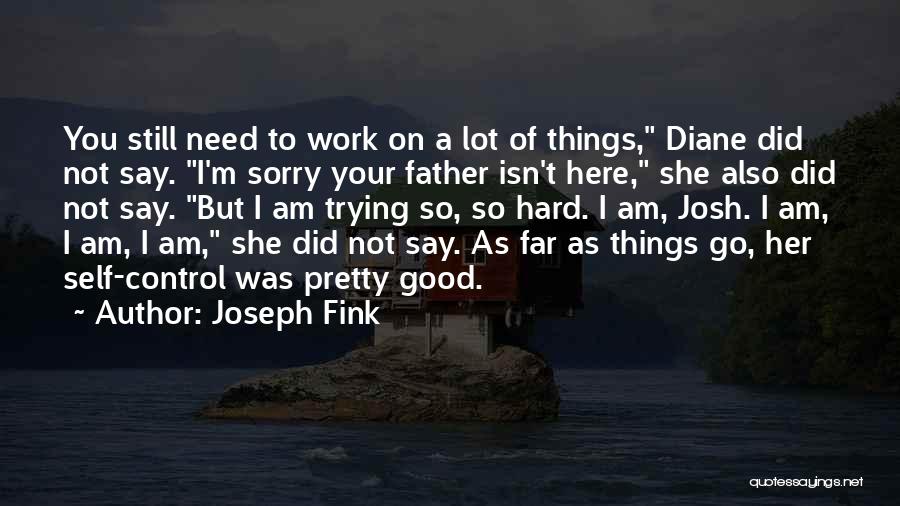 Joseph Fink Quotes: You Still Need To Work On A Lot Of Things, Diane Did Not Say. I'm Sorry Your Father Isn't Here,