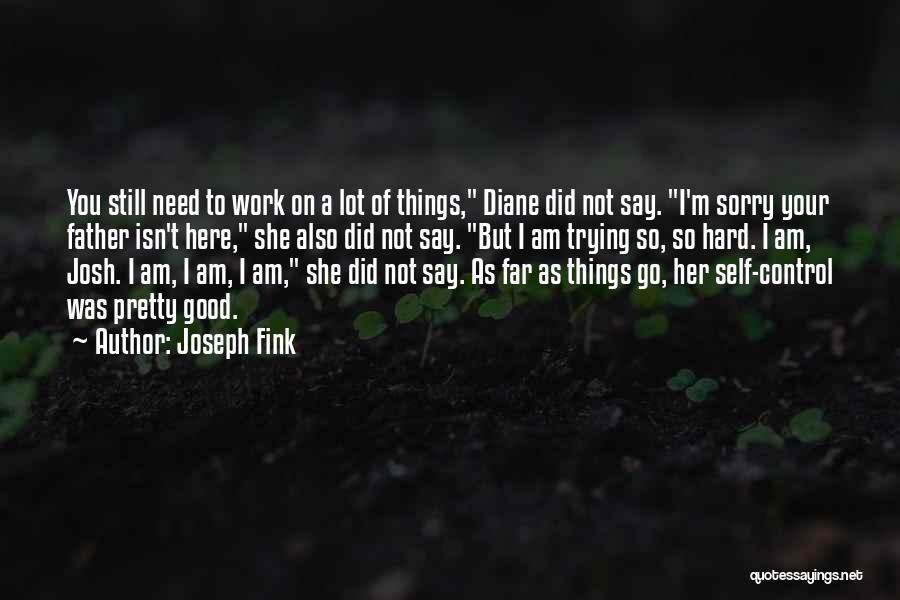 Joseph Fink Quotes: You Still Need To Work On A Lot Of Things, Diane Did Not Say. I'm Sorry Your Father Isn't Here,