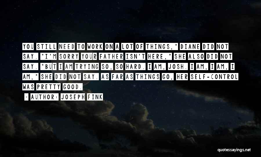 Joseph Fink Quotes: You Still Need To Work On A Lot Of Things, Diane Did Not Say. I'm Sorry Your Father Isn't Here,