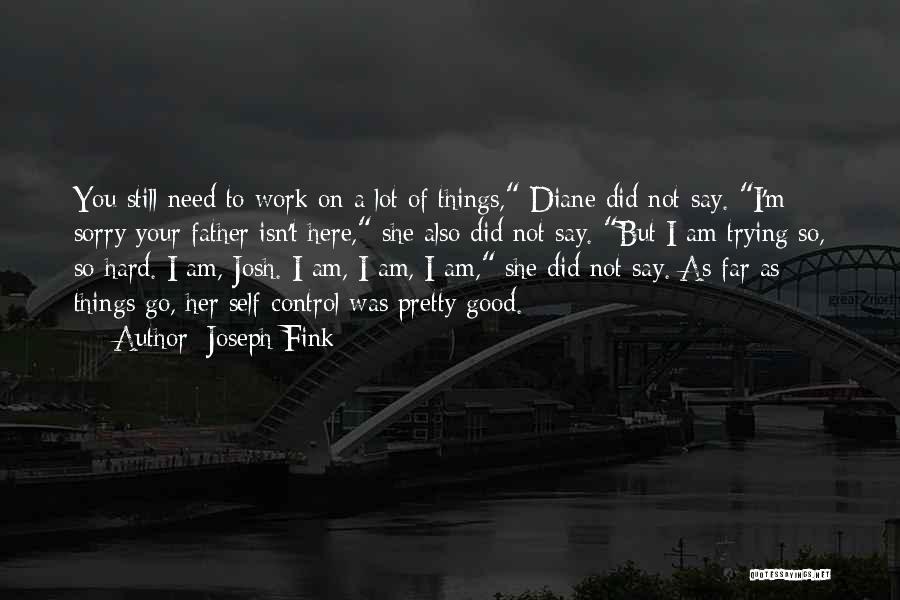 Joseph Fink Quotes: You Still Need To Work On A Lot Of Things, Diane Did Not Say. I'm Sorry Your Father Isn't Here,