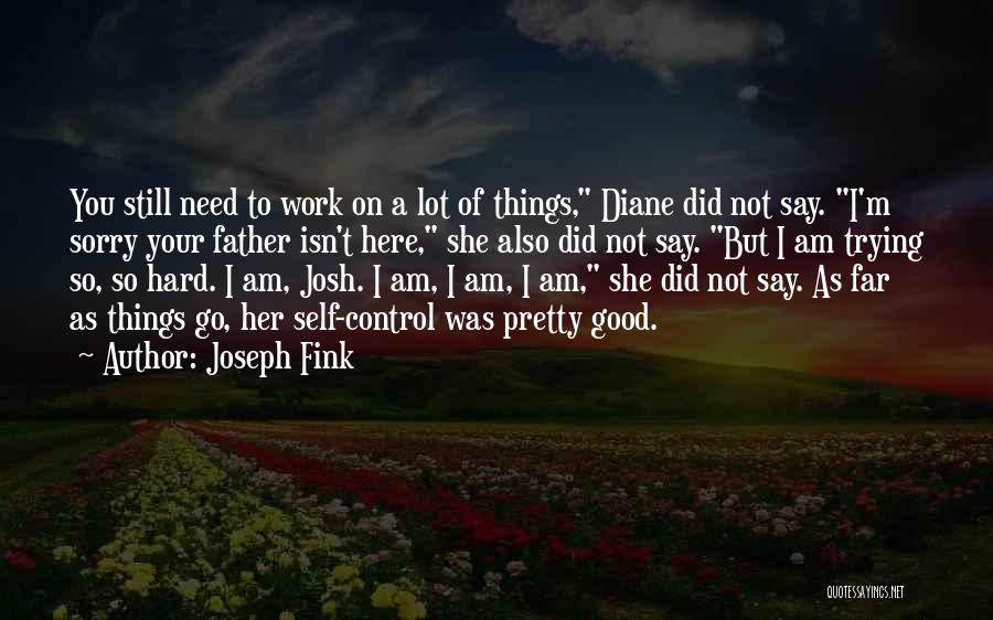 Joseph Fink Quotes: You Still Need To Work On A Lot Of Things, Diane Did Not Say. I'm Sorry Your Father Isn't Here,