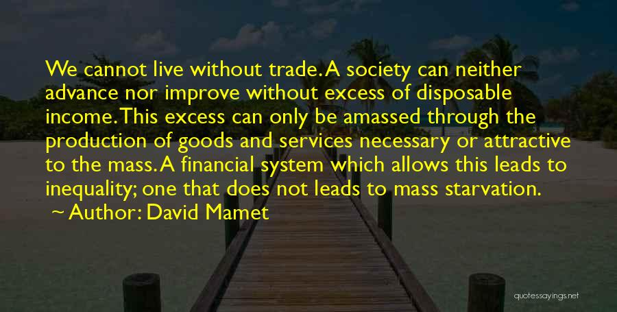 David Mamet Quotes: We Cannot Live Without Trade. A Society Can Neither Advance Nor Improve Without Excess Of Disposable Income. This Excess Can
