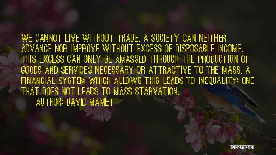 David Mamet Quotes: We Cannot Live Without Trade. A Society Can Neither Advance Nor Improve Without Excess Of Disposable Income. This Excess Can