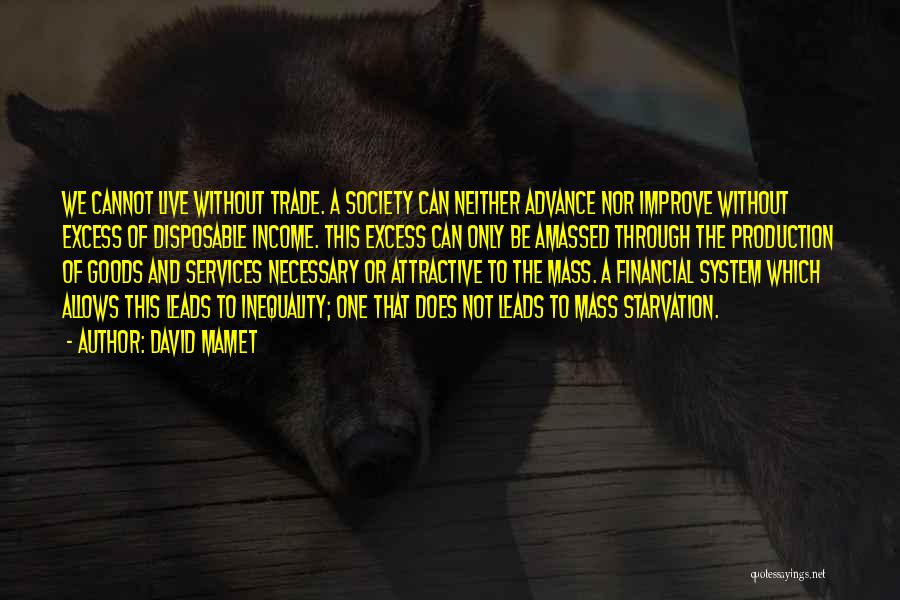 David Mamet Quotes: We Cannot Live Without Trade. A Society Can Neither Advance Nor Improve Without Excess Of Disposable Income. This Excess Can