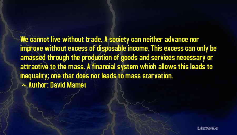 David Mamet Quotes: We Cannot Live Without Trade. A Society Can Neither Advance Nor Improve Without Excess Of Disposable Income. This Excess Can