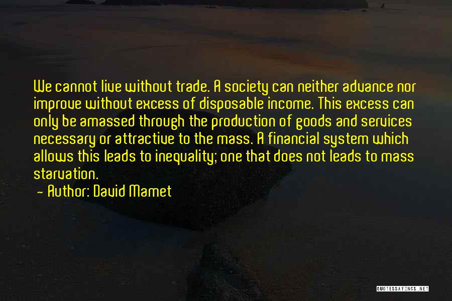 David Mamet Quotes: We Cannot Live Without Trade. A Society Can Neither Advance Nor Improve Without Excess Of Disposable Income. This Excess Can