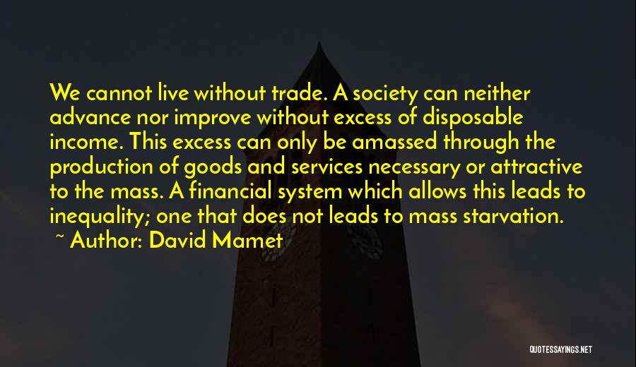 David Mamet Quotes: We Cannot Live Without Trade. A Society Can Neither Advance Nor Improve Without Excess Of Disposable Income. This Excess Can