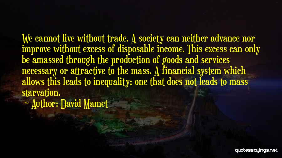 David Mamet Quotes: We Cannot Live Without Trade. A Society Can Neither Advance Nor Improve Without Excess Of Disposable Income. This Excess Can