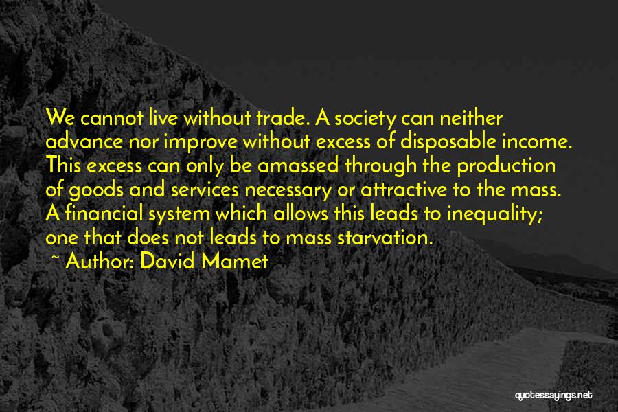 David Mamet Quotes: We Cannot Live Without Trade. A Society Can Neither Advance Nor Improve Without Excess Of Disposable Income. This Excess Can