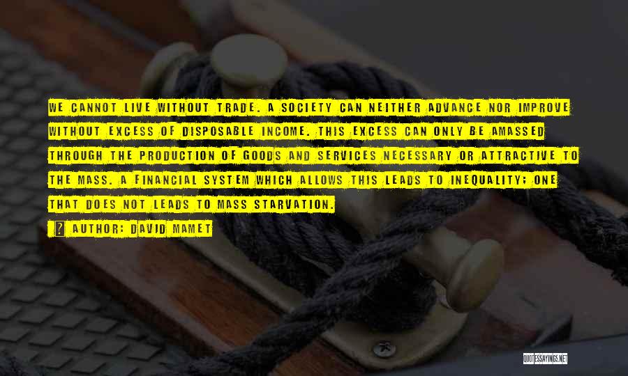 David Mamet Quotes: We Cannot Live Without Trade. A Society Can Neither Advance Nor Improve Without Excess Of Disposable Income. This Excess Can