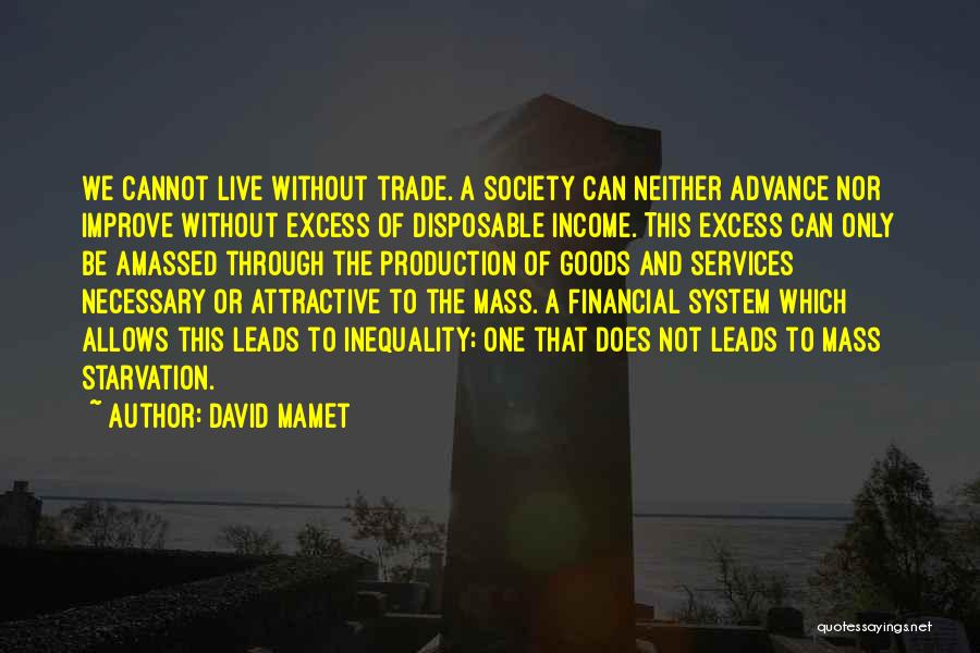 David Mamet Quotes: We Cannot Live Without Trade. A Society Can Neither Advance Nor Improve Without Excess Of Disposable Income. This Excess Can