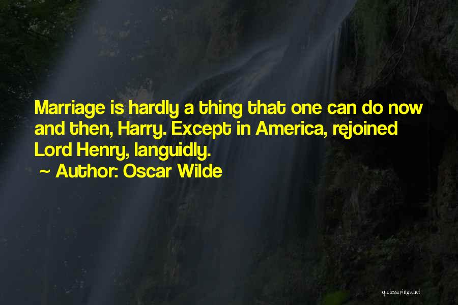 Oscar Wilde Quotes: Marriage Is Hardly A Thing That One Can Do Now And Then, Harry. Except In America, Rejoined Lord Henry, Languidly.