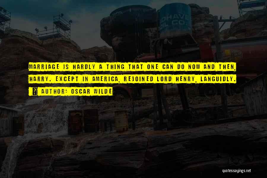 Oscar Wilde Quotes: Marriage Is Hardly A Thing That One Can Do Now And Then, Harry. Except In America, Rejoined Lord Henry, Languidly.