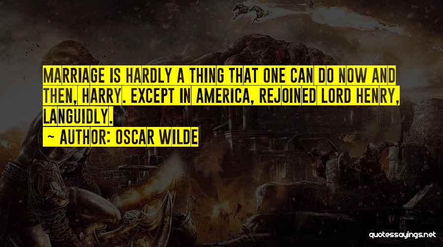 Oscar Wilde Quotes: Marriage Is Hardly A Thing That One Can Do Now And Then, Harry. Except In America, Rejoined Lord Henry, Languidly.