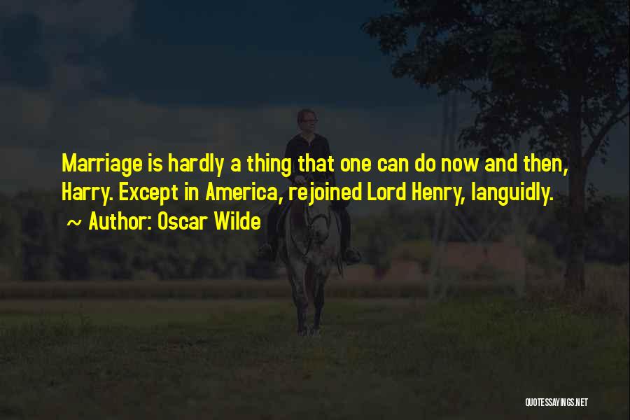 Oscar Wilde Quotes: Marriage Is Hardly A Thing That One Can Do Now And Then, Harry. Except In America, Rejoined Lord Henry, Languidly.