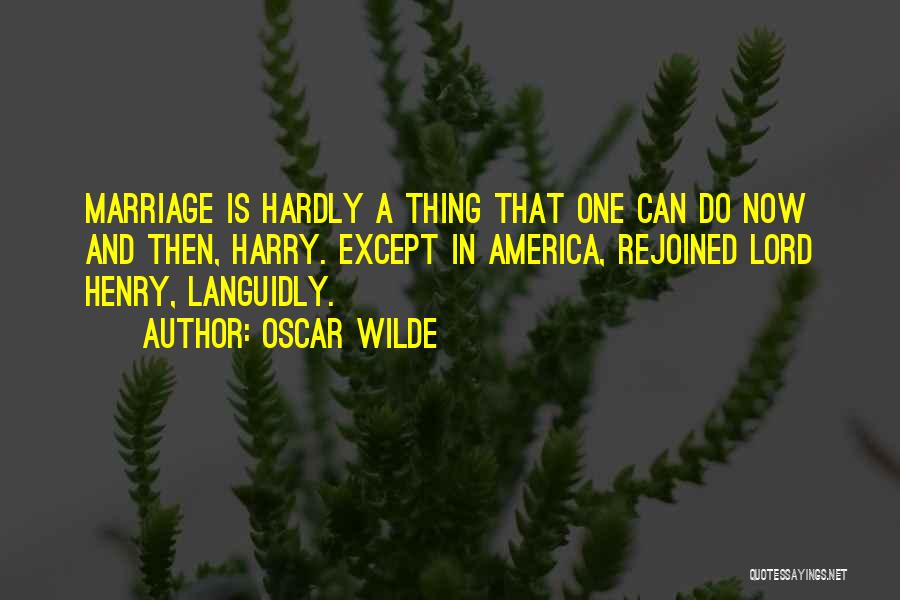 Oscar Wilde Quotes: Marriage Is Hardly A Thing That One Can Do Now And Then, Harry. Except In America, Rejoined Lord Henry, Languidly.