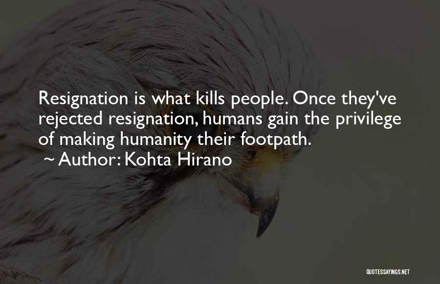 Kohta Hirano Quotes: Resignation Is What Kills People. Once They've Rejected Resignation, Humans Gain The Privilege Of Making Humanity Their Footpath.