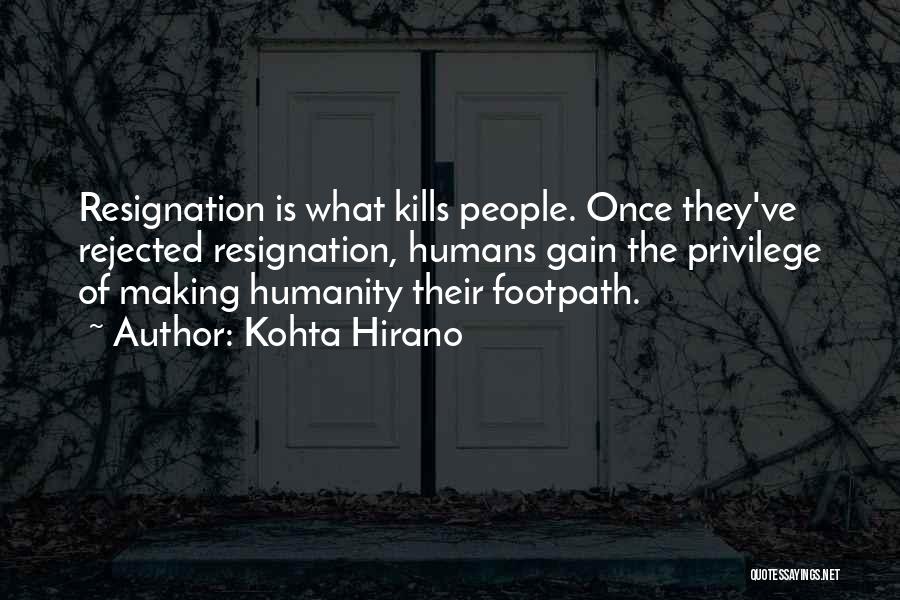 Kohta Hirano Quotes: Resignation Is What Kills People. Once They've Rejected Resignation, Humans Gain The Privilege Of Making Humanity Their Footpath.