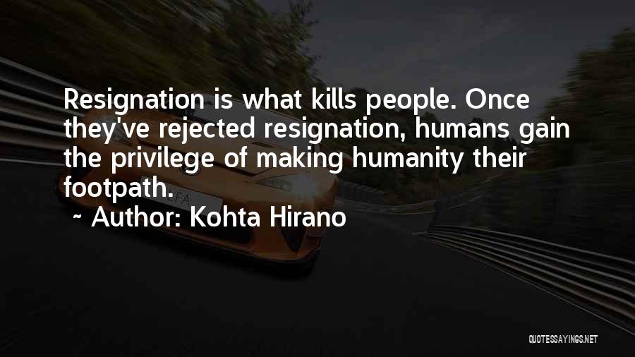 Kohta Hirano Quotes: Resignation Is What Kills People. Once They've Rejected Resignation, Humans Gain The Privilege Of Making Humanity Their Footpath.