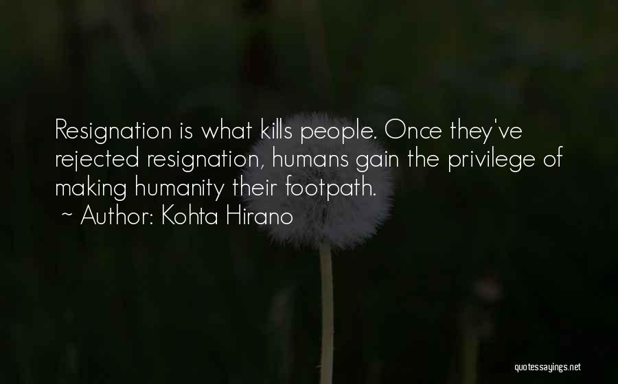 Kohta Hirano Quotes: Resignation Is What Kills People. Once They've Rejected Resignation, Humans Gain The Privilege Of Making Humanity Their Footpath.