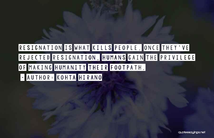 Kohta Hirano Quotes: Resignation Is What Kills People. Once They've Rejected Resignation, Humans Gain The Privilege Of Making Humanity Their Footpath.