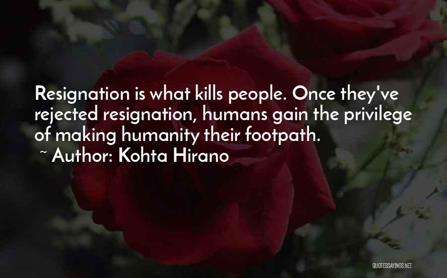 Kohta Hirano Quotes: Resignation Is What Kills People. Once They've Rejected Resignation, Humans Gain The Privilege Of Making Humanity Their Footpath.