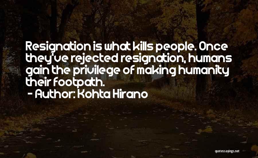 Kohta Hirano Quotes: Resignation Is What Kills People. Once They've Rejected Resignation, Humans Gain The Privilege Of Making Humanity Their Footpath.