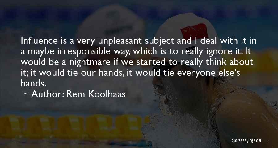 Rem Koolhaas Quotes: Influence Is A Very Unpleasant Subject And I Deal With It In A Maybe Irresponsible Way, Which Is To Really