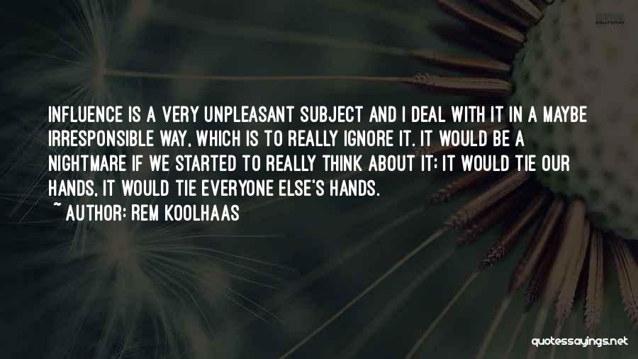 Rem Koolhaas Quotes: Influence Is A Very Unpleasant Subject And I Deal With It In A Maybe Irresponsible Way, Which Is To Really