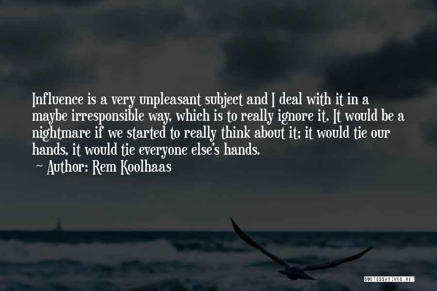 Rem Koolhaas Quotes: Influence Is A Very Unpleasant Subject And I Deal With It In A Maybe Irresponsible Way, Which Is To Really