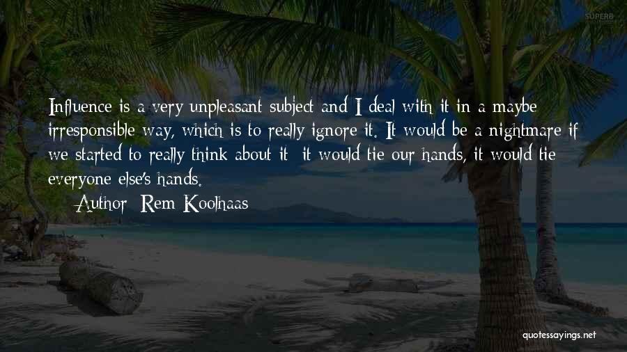 Rem Koolhaas Quotes: Influence Is A Very Unpleasant Subject And I Deal With It In A Maybe Irresponsible Way, Which Is To Really