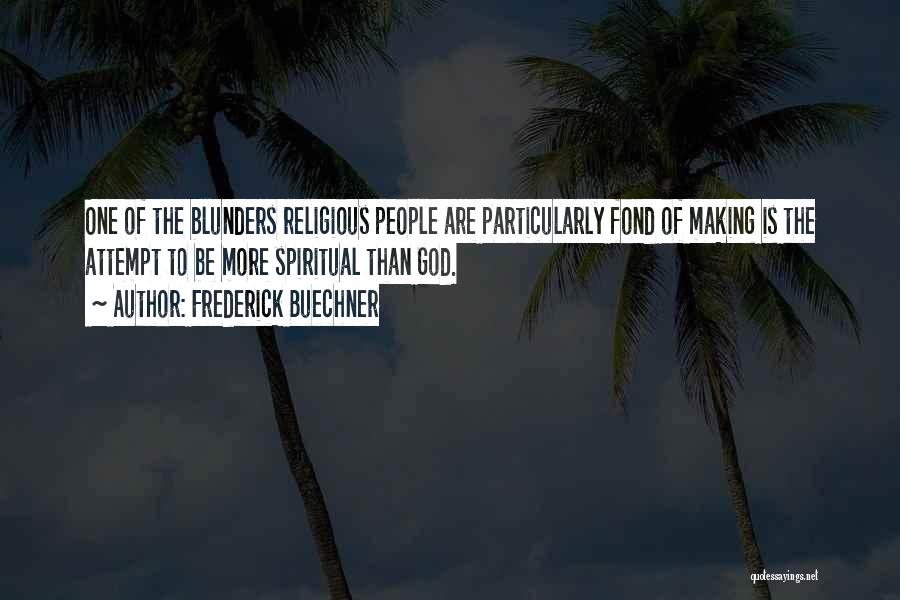 Frederick Buechner Quotes: One Of The Blunders Religious People Are Particularly Fond Of Making Is The Attempt To Be More Spiritual Than God.