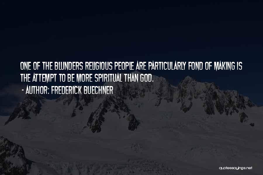 Frederick Buechner Quotes: One Of The Blunders Religious People Are Particularly Fond Of Making Is The Attempt To Be More Spiritual Than God.