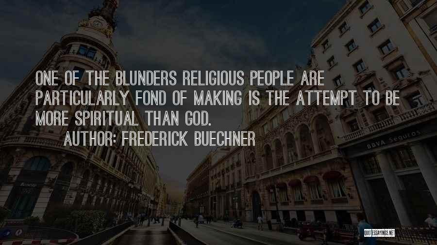 Frederick Buechner Quotes: One Of The Blunders Religious People Are Particularly Fond Of Making Is The Attempt To Be More Spiritual Than God.