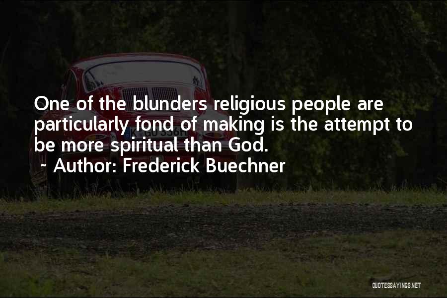 Frederick Buechner Quotes: One Of The Blunders Religious People Are Particularly Fond Of Making Is The Attempt To Be More Spiritual Than God.