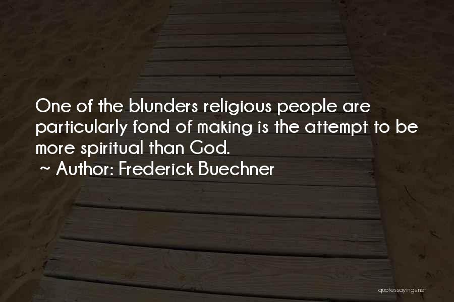 Frederick Buechner Quotes: One Of The Blunders Religious People Are Particularly Fond Of Making Is The Attempt To Be More Spiritual Than God.