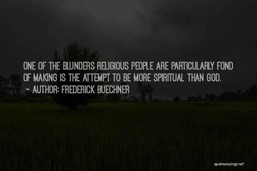 Frederick Buechner Quotes: One Of The Blunders Religious People Are Particularly Fond Of Making Is The Attempt To Be More Spiritual Than God.