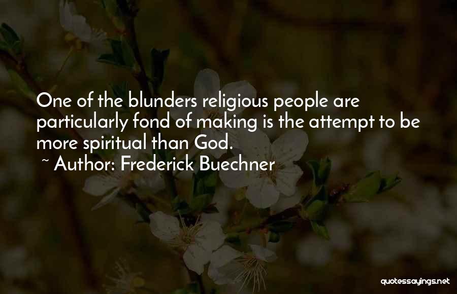 Frederick Buechner Quotes: One Of The Blunders Religious People Are Particularly Fond Of Making Is The Attempt To Be More Spiritual Than God.