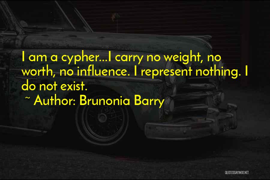 Brunonia Barry Quotes: I Am A Cypher...i Carry No Weight, No Worth, No Influence. I Represent Nothing. I Do Not Exist.